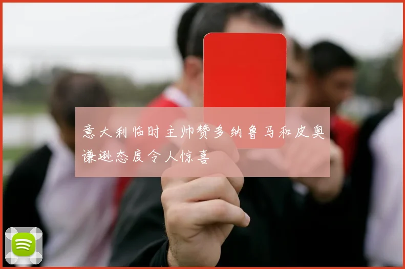 意大利临时主帅赞多纳鲁马和皮奥谦逊态度令人惊喜