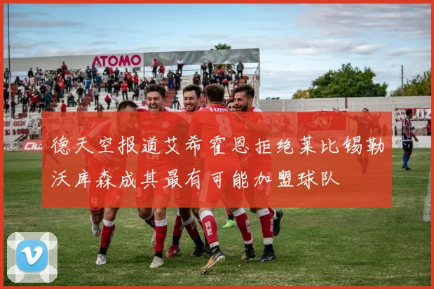 德天空报道艾希霍恩拒绝莱比锡勒沃库森成其最有可能加盟球队