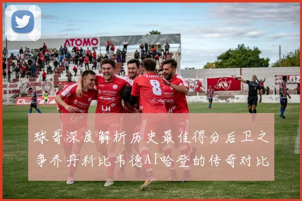 球哥深度解析历史最佳得分后卫之争乔丹科比韦德AI哈登的传奇对比