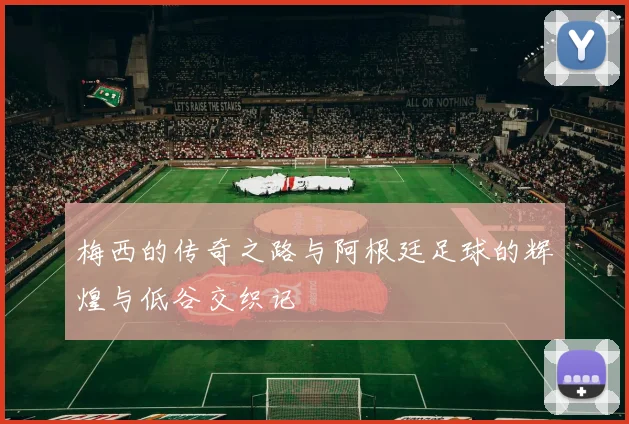 梅西的传奇之路与阿根廷足球的辉煌与低谷交织记